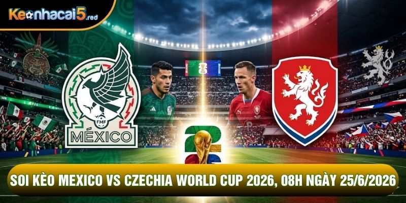 Soi Kèo Mexico Vs Czechia World Cup 2026, 08h Ngày 25/6/2026
