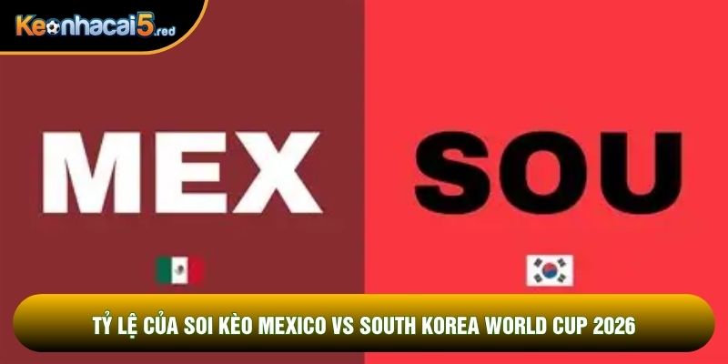 Tỷ lệ của soi kèo Mexico vs South Korea World Cup 2026