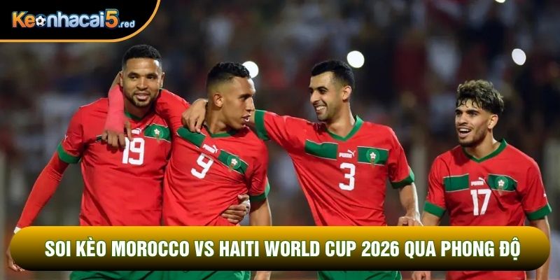 Soi kèo Morocco vs Haiti World Cup 2026 qua phong độ