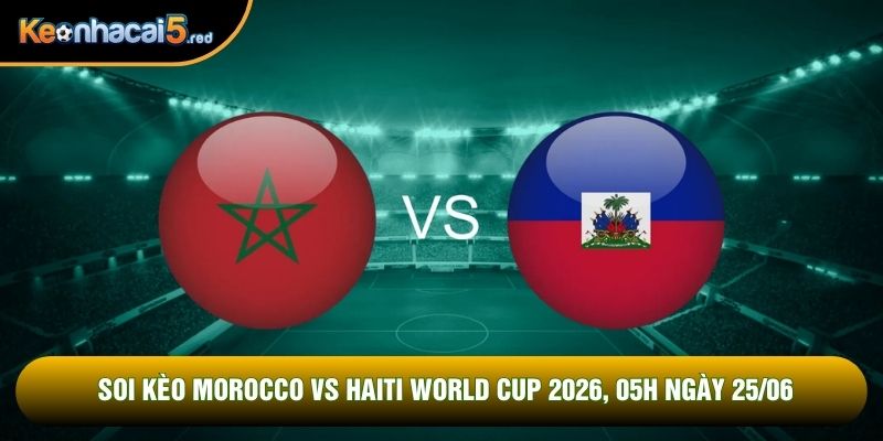 Soi Kèo Morocco Vs Haiti World Cup 2026, 05h Ngày 25/06