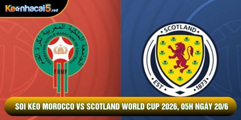Soi Kèo Morocco Vs Scotland World Cup 2026, 05h Ngày 20/6