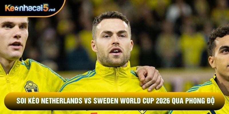 Soi kèo Netherlands vs Sweden World Cup 2026 qua phong độ