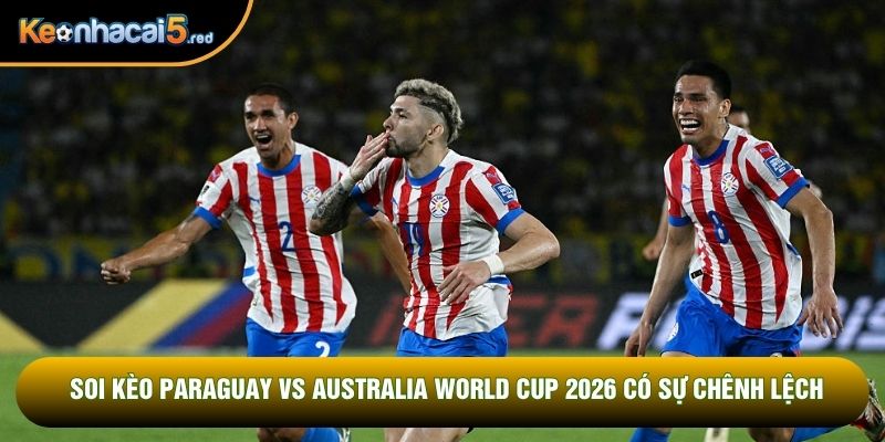 Soi kèo Paraguay vs Australia World Cup 2026 có sự chênh lệch