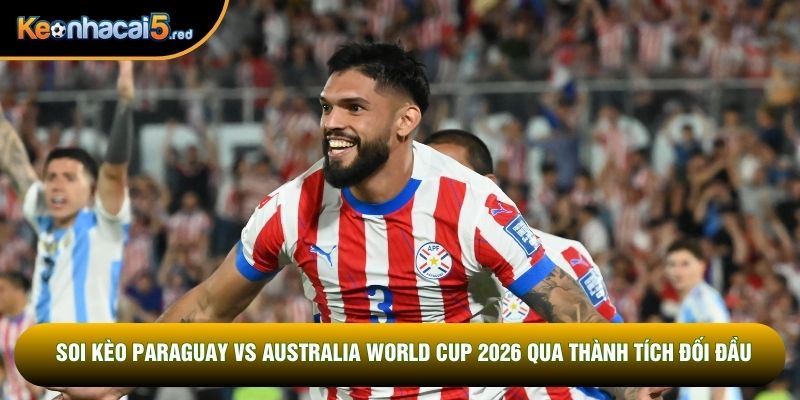 Soi kèo Paraguay vs Australia World Cup 2026 qua thành tích đối đầu