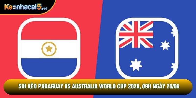 Soi Kèo Paraguay Vs Australia World Cup 2026, 09h Ngày 26/06