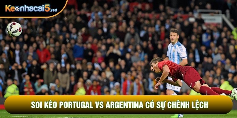 Soi kèo Portugal vs Argentina có sự chênh lệch