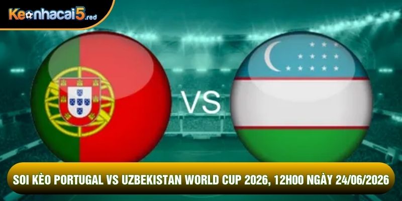 Soi Kèo Portugal Vs Uzbekistan World Cup 2026, 12h00 Ngày 24/06