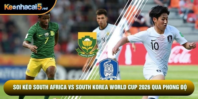 Soi kèo South Africa vs South Korea world cup 2026 qua phong độ