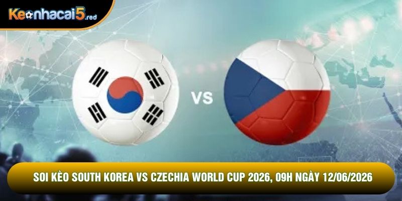 Soi Kèo South Korea Vs Czechia World Cup 2026, 09h Ngày 12/06