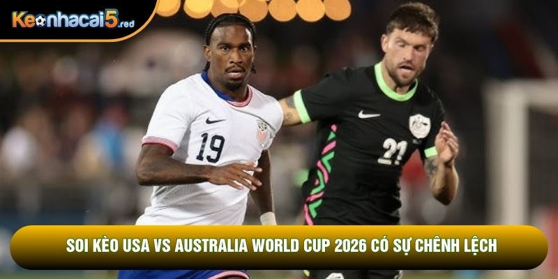 Soi kèo USA vs Australia World Cup 2026 có sự chênh lệch