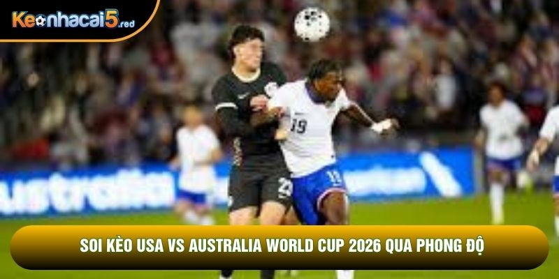 Soi kèo USA vs Australia World Cup 2026 qua phong độ