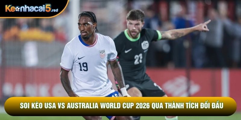 Soi kèo USA vs Australia World Cup 2026 qua thành tích đối đầu