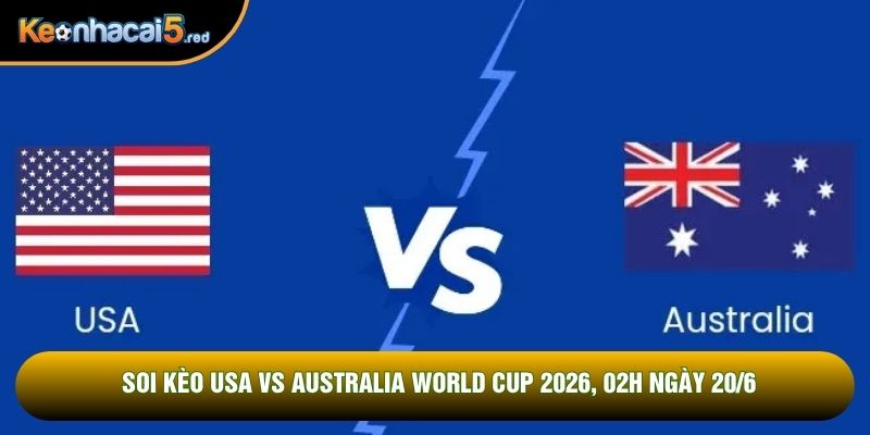 Soi Kèo USA vs Australia World Cup 2026, 02h Ngày 20/6