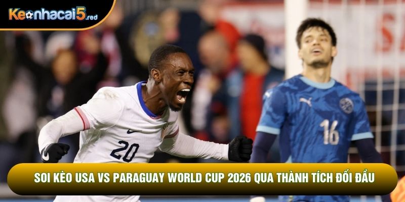 Soi kèo USA vs Paraguay World Cup 2026 qua thành tích đối đầu