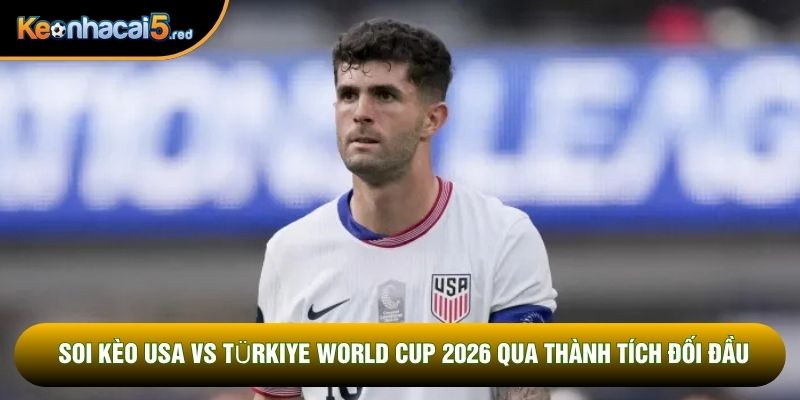 Soi kèo USA vs Türkiye World Cup 2026 qua thành tích đối đầu