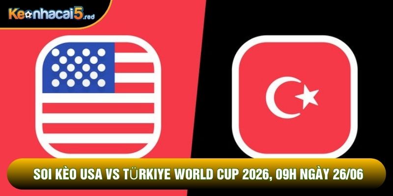 Soi Kèo Usa Vs Türkiye World Cup 2026, 09h Ngày 26/06
