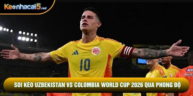 Soi kèo Uzbekistan vs Colombia World Cup 2026 qua phong độ