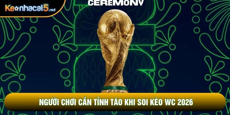 Người chơi cần tỉnh táo khi soi kèo WC 2026 Người chơi cần tỉnh táo khi soi kèo WC 2026