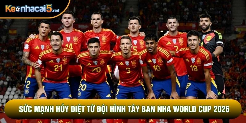 Sức mạnh hủy diệt từ đội hình Tây Ban Nha World Cup 2026