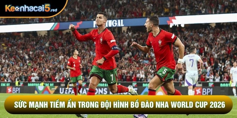 Sức mạnh tiềm ẩn trong đội hình Bồ Đào Nha World Cup 2026