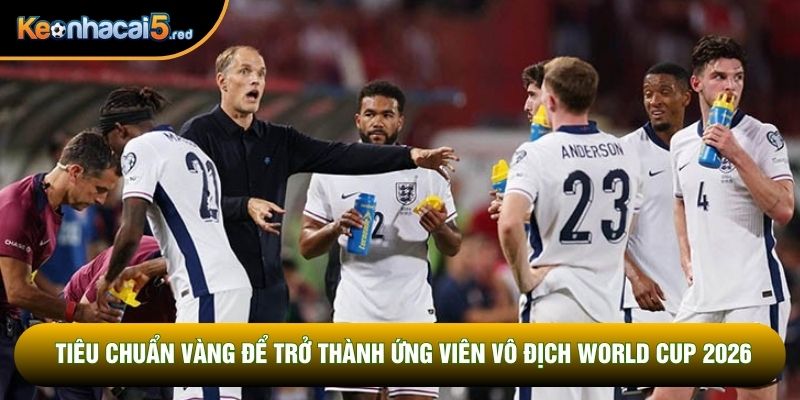 Tiêu chuẩn vàng để trở thành ứng viên vô địch World Cup 2026