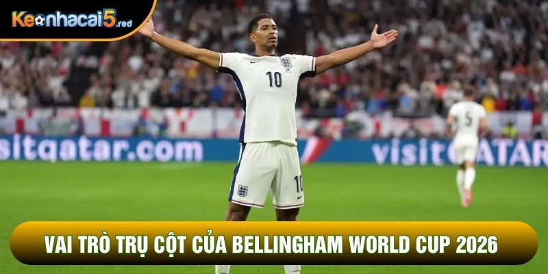 Vai trò trụ cột của Bellingham World Cup 2026