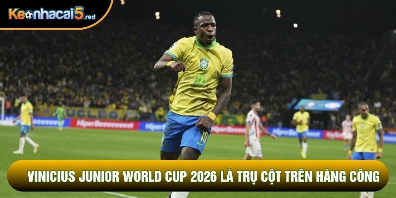 Vinicius Junior World Cup 2026 là trụ cột trên hàng công