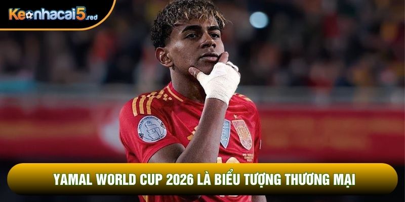 Yamal world cup 2026 là biểu tượng thương mại